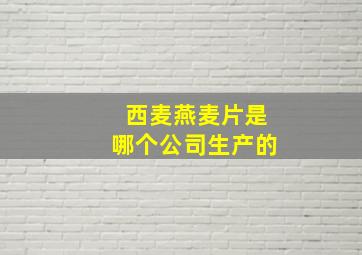 西麦燕麦片是哪个公司生产的