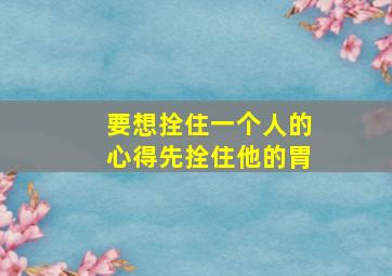 要想拴住一个人的心得先拴住他的胃