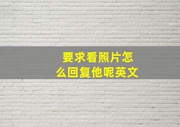 要求看照片怎么回复他呢英文