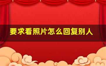 要求看照片怎么回复别人