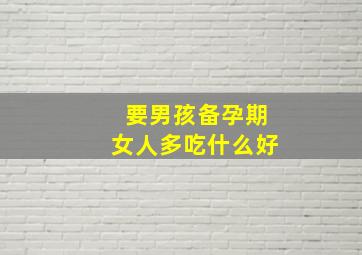 要男孩备孕期女人多吃什么好