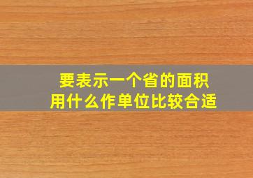 要表示一个省的面积用什么作单位比较合适