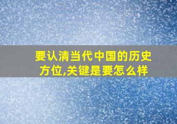 要认清当代中国的历史方位,关键是要怎么样