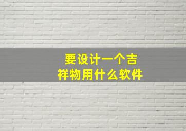 要设计一个吉祥物用什么软件