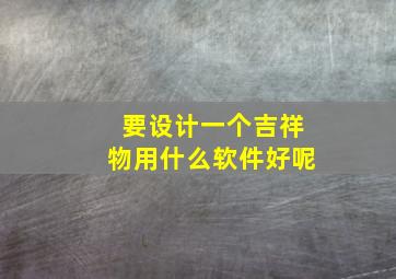 要设计一个吉祥物用什么软件好呢