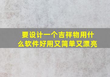 要设计一个吉祥物用什么软件好用又简单又漂亮