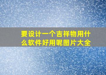 要设计一个吉祥物用什么软件好用呢图片大全