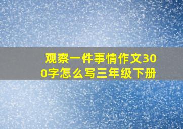 观察一件事情作文300字怎么写三年级下册