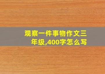 观察一件事物作文三年级,400字怎么写