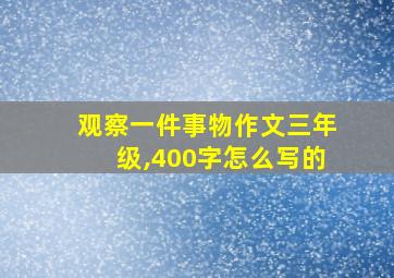 观察一件事物作文三年级,400字怎么写的