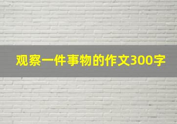 观察一件事物的作文300字