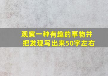 观察一种有趣的事物并把发现写出来50字左右