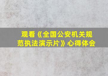 观看《全国公安机关规范执法演示片》心得体会