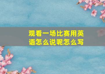 观看一场比赛用英语怎么说呢怎么写