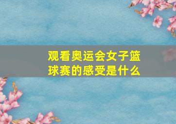 观看奥运会女子篮球赛的感受是什么