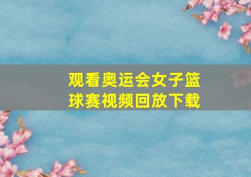 观看奥运会女子篮球赛视频回放下载