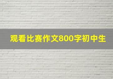 观看比赛作文800字初中生