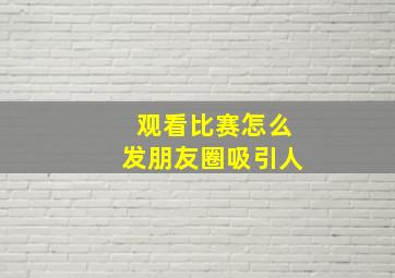 观看比赛怎么发朋友圈吸引人