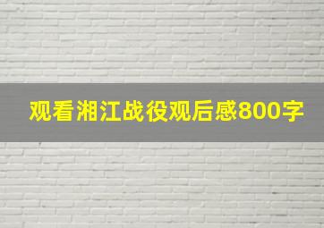 观看湘江战役观后感800字