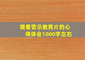 观看警示教育片的心得体会1000字左右