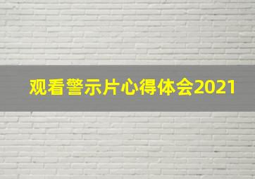 观看警示片心得体会2021