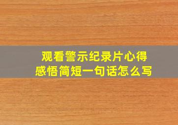 观看警示纪录片心得感悟简短一句话怎么写