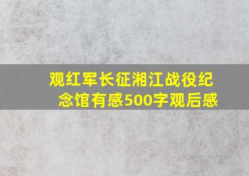 观红军长征湘江战役纪念馆有感500字观后感