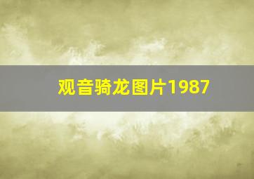 观音骑龙图片1987