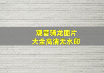 观音骑龙图片大全高清无水印