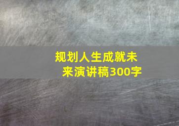 规划人生成就未来演讲稿300字