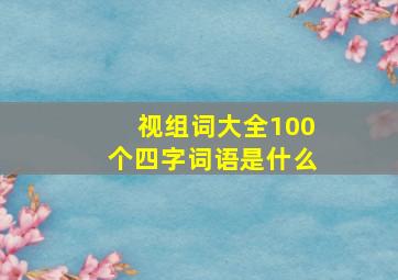 视组词大全100个四字词语是什么