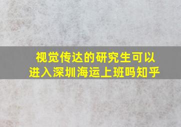 视觉传达的研究生可以进入深圳海运上班吗知乎