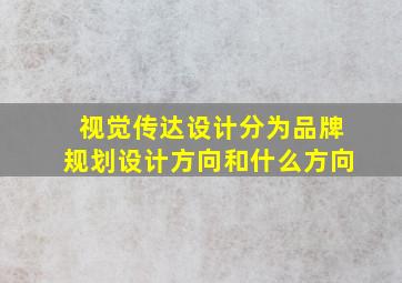 视觉传达设计分为品牌规划设计方向和什么方向