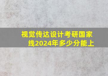 视觉传达设计考研国家线2024年多少分能上