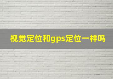 视觉定位和gps定位一样吗