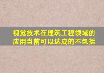 视觉技术在建筑工程领域的应用当前可以达成的不包括