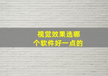 视觉效果选哪个软件好一点的