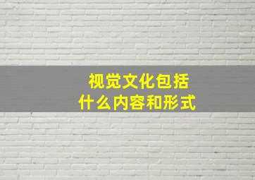 视觉文化包括什么内容和形式