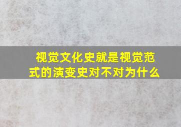 视觉文化史就是视觉范式的演变史对不对为什么