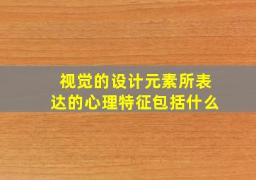 视觉的设计元素所表达的心理特征包括什么