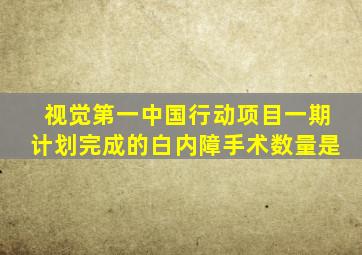 视觉第一中国行动项目一期计划完成的白内障手术数量是