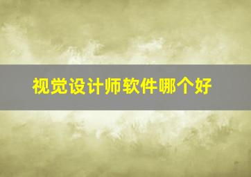 视觉设计师软件哪个好