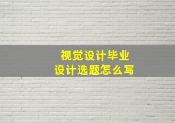 视觉设计毕业设计选题怎么写