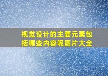 视觉设计的主要元素包括哪些内容呢图片大全