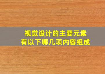 视觉设计的主要元素有以下哪几项内容组成