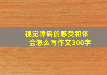 视觉障碍的感受和体会怎么写作文300字