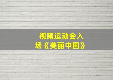 视频运动会入场《美丽中国》