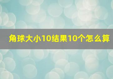 角球大小10结果10个怎么算