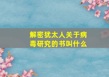 解密犹太人关于病毒研究的书叫什么