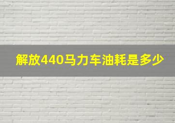 解放440马力车油耗是多少